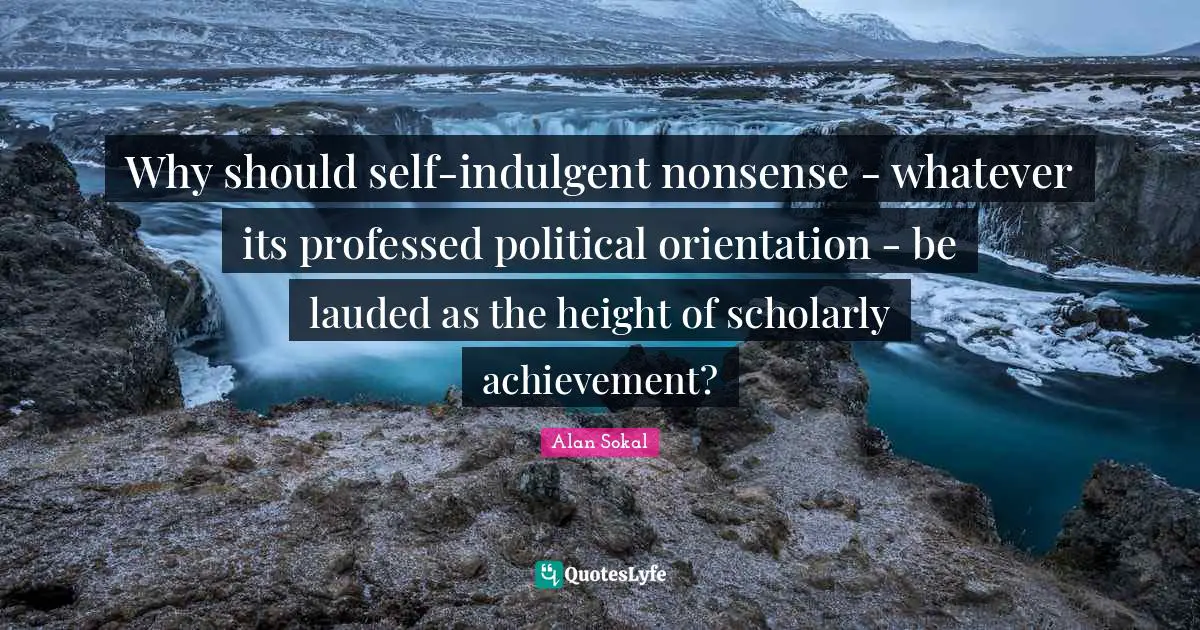 Why should self-indulgent nonsense - whatever its professed political orientation - be lauded as the height of scholarly achievement?