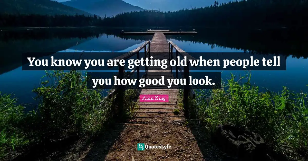 Getting Old Quotes: "You know you are getting old when people tell you how good you look."