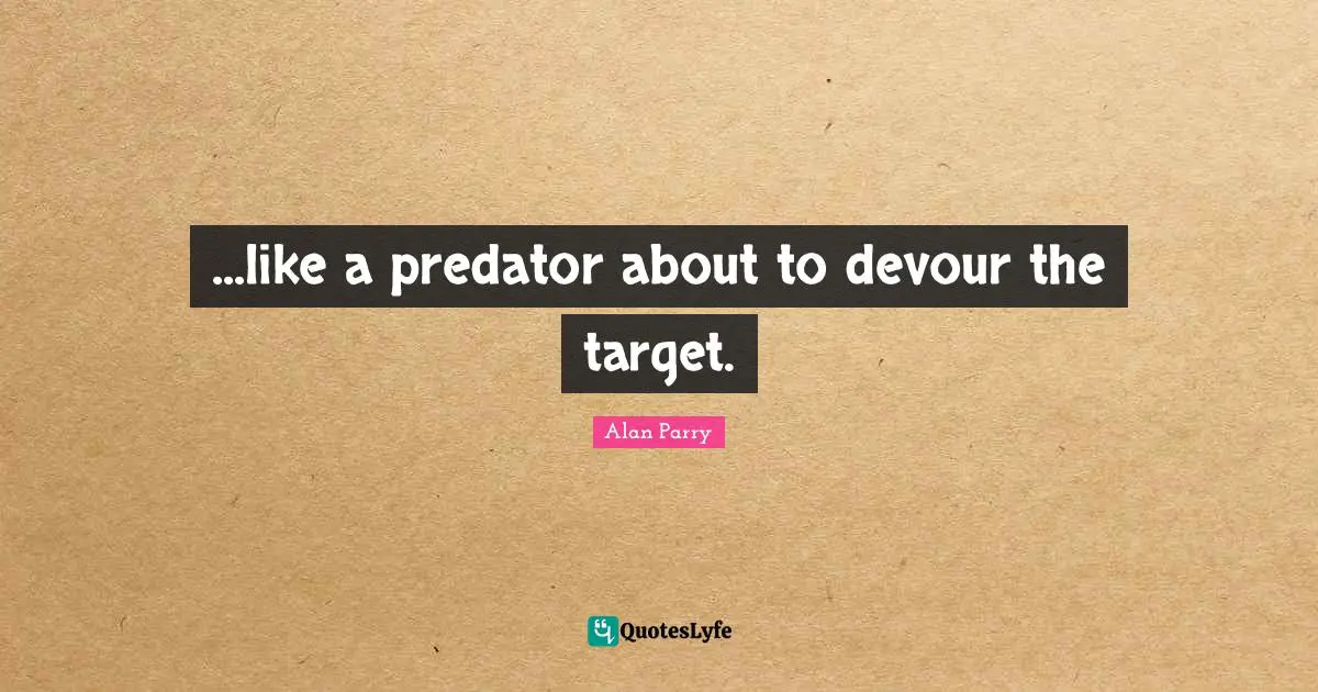 ...like a predator about to devour the target.