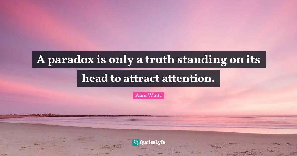 A paradox is only a truth standing on its head to attract attention.