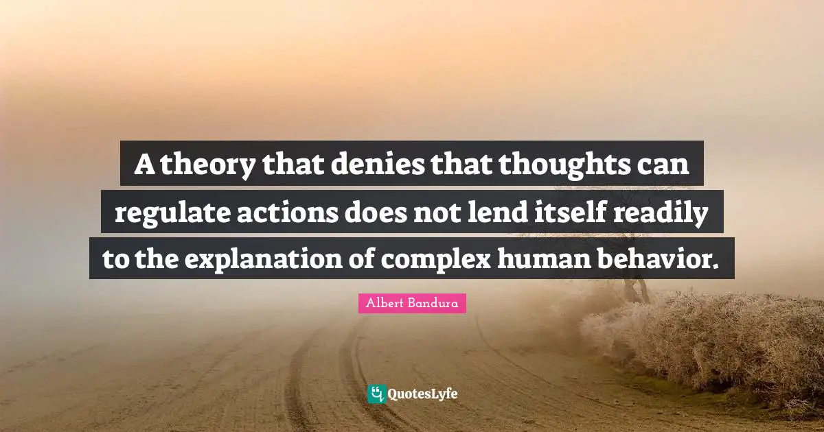 Albert Bandura Quotes: "A theory that denies that thoughts can regulate actions does not lend itself readily to the explanation of complex human behavior."