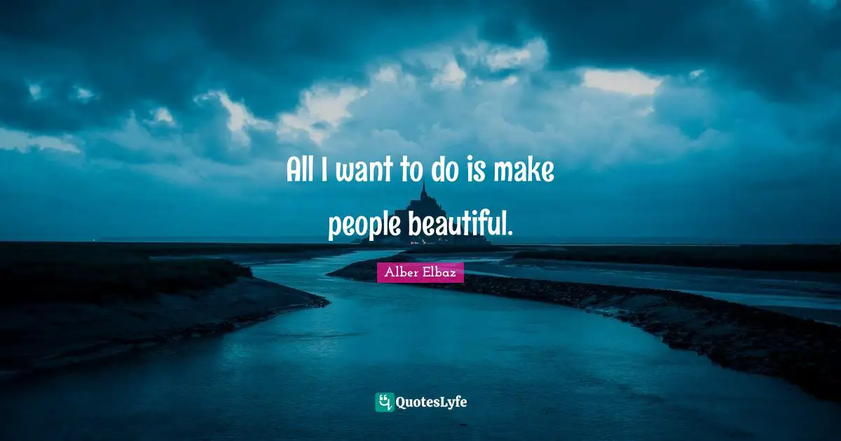 All I want to do is make people beautiful.