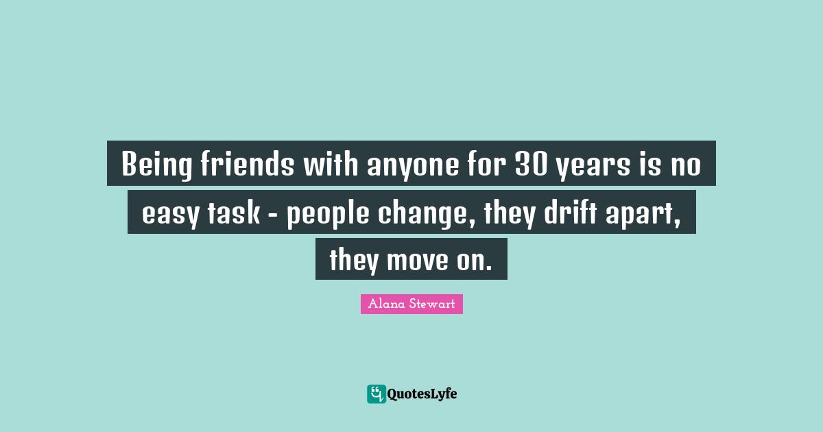 Being friends with anyone for 30 years is no easy task - people change, they drift apart, they move on.