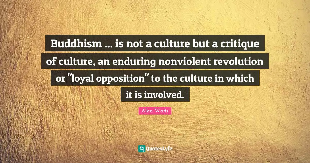 Buddhism ... is not a culture but a critique of culture, an enduring nonviolent revolution or "loyal opposition" to the culture in which it is involved.