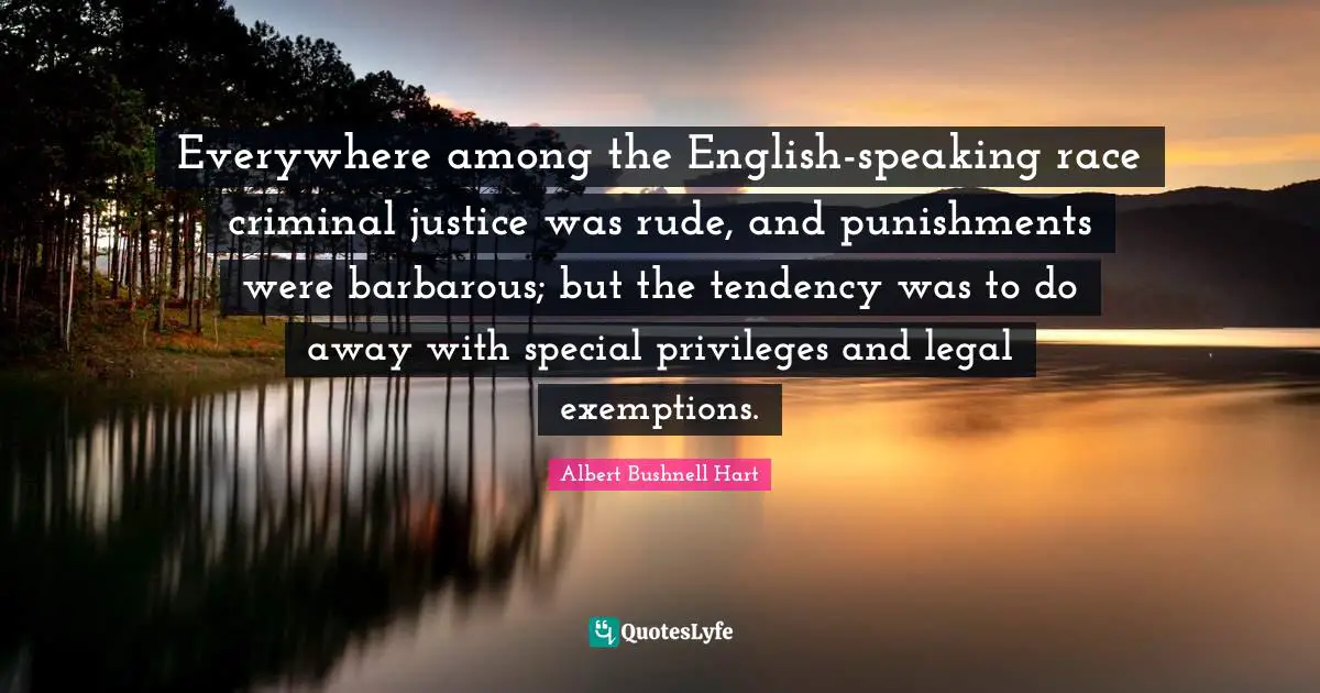 Everywhere among the English-speaking race criminal justice was rude, and punishments were barbarous; but the tendency was to do away with special privileges and legal exemptions.