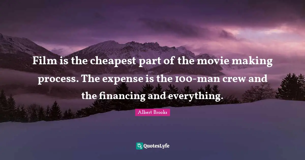Movie Making Quotes: "Film is the cheapest part of the movie making process. The expense is the 100-man crew and the financing and everything."