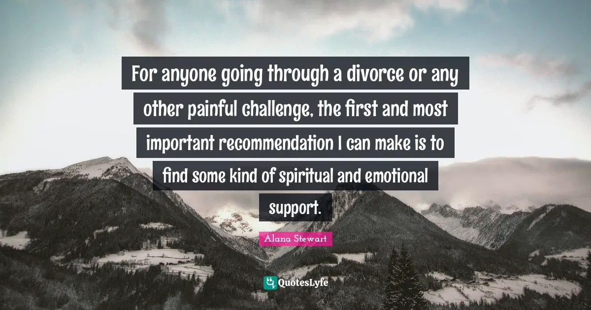 For anyone going through a divorce or any other painful challenge, the first and most important recommendation I can make is to find some kind of spiritual and emotional support.