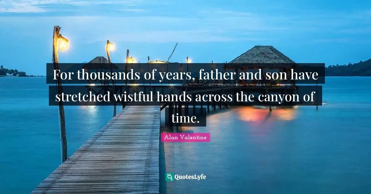 For thousands of years, father and son have stretched wistful hands across the canyon of time.