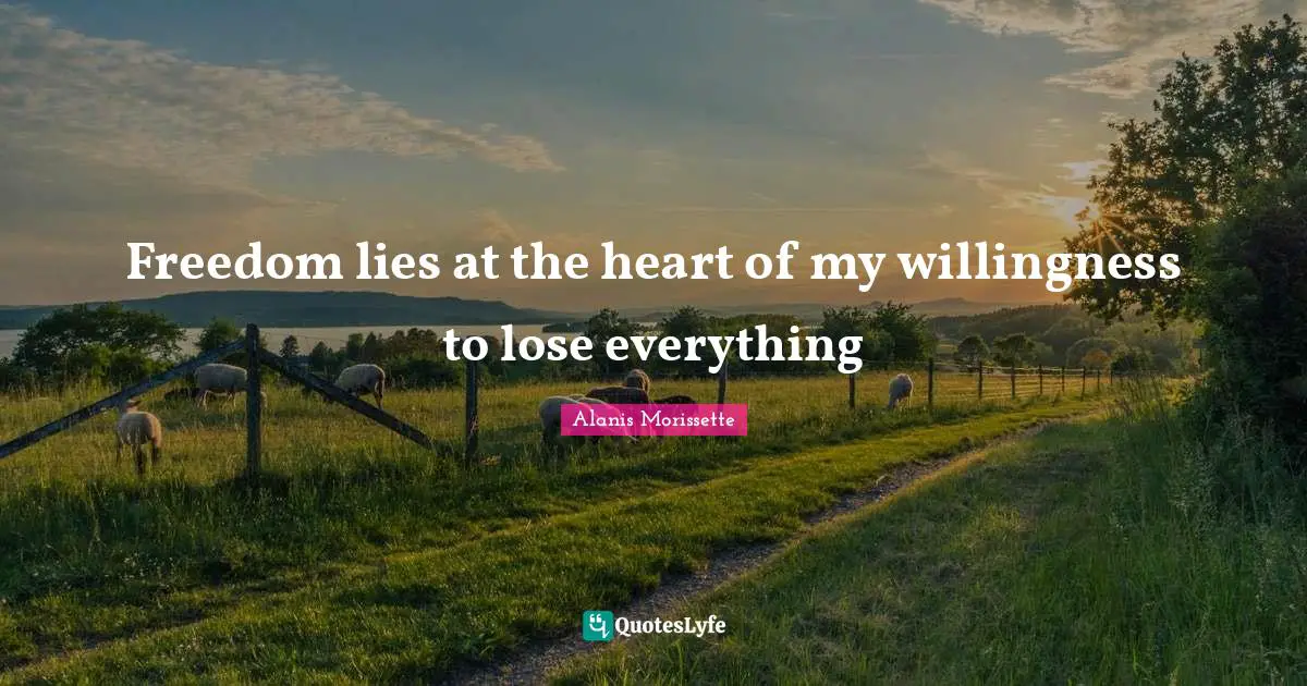 Freedom lies at the heart of my willingness to lose everything
