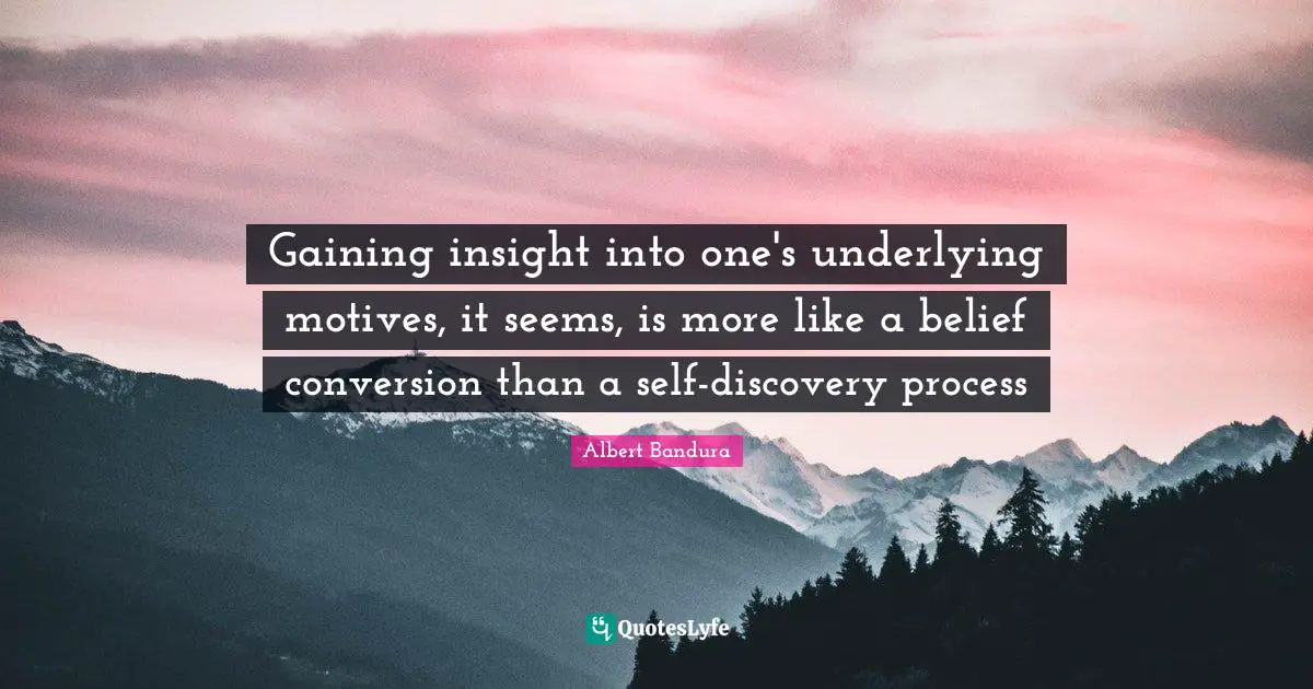 Albert Bandura Quotes: "Gaining insight into one's underlying motives, it seems, is more like a belief conversion than a self-discovery process"