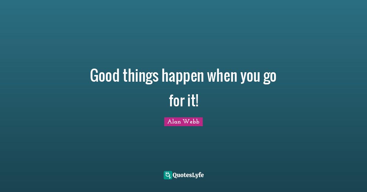 Good things happen when you go for it!