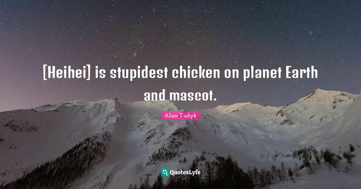 [Heihei] is stupidest chicken on planet Earth and mascot.