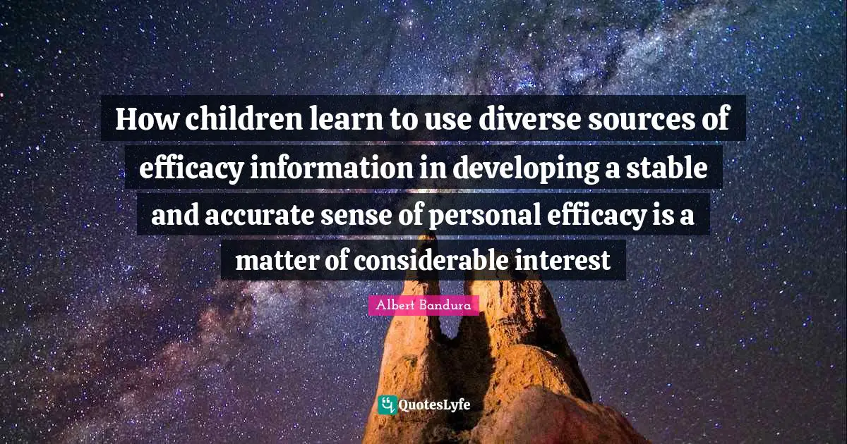 Albert Bandura Quotes: "How children learn to use diverse sources of efficacy information in developing a stable and accurate sense of personal efficacy is a matter of considerable interest"