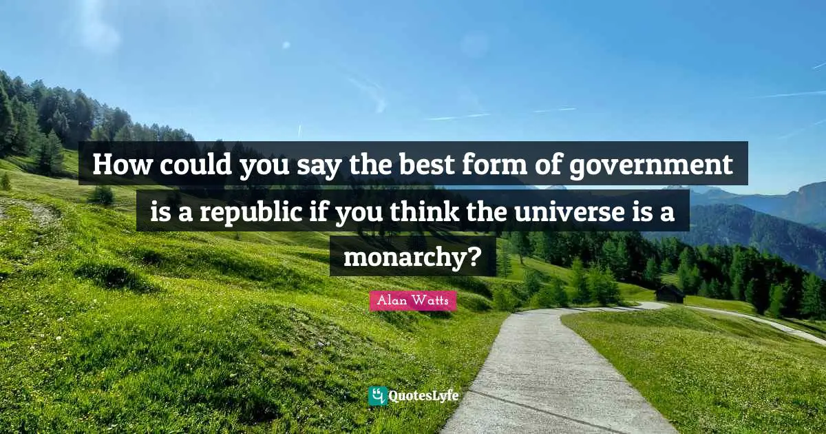 How could you say the best form of government is a republic if you think the universe is a monarchy?