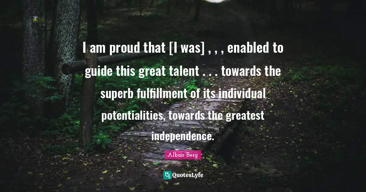 Superb Quotes: "I am proud that [I was] , , , enabled to guide this great talent . . . towards the superb fulfillment of its individual potentialities, towards the greatest independence."
