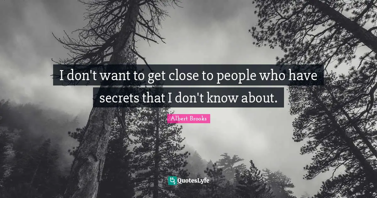 I don't want to get close to people who have secrets that I don't know about.