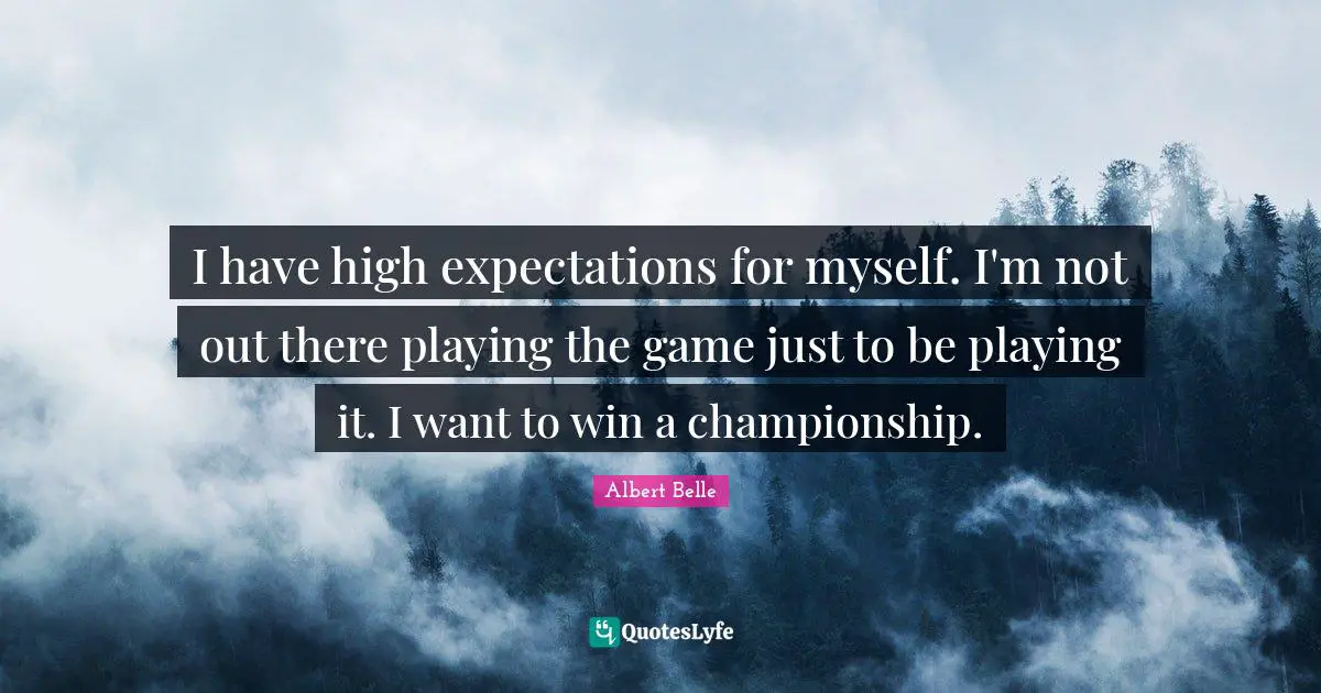 I have high expectations for myself. I'm not out there playing the game just to be playing it. I want to win a championship.