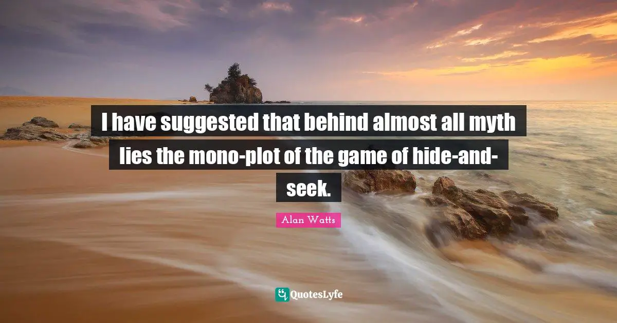 I have suggested that behind almost all myth lies the mono-plot of the game of hide-and-seek.