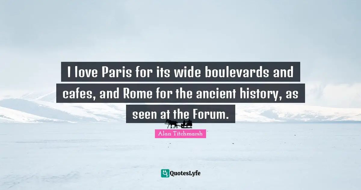 I love Paris for its wide boulevards and cafes, and Rome for the ancient history, as seen at the Forum.