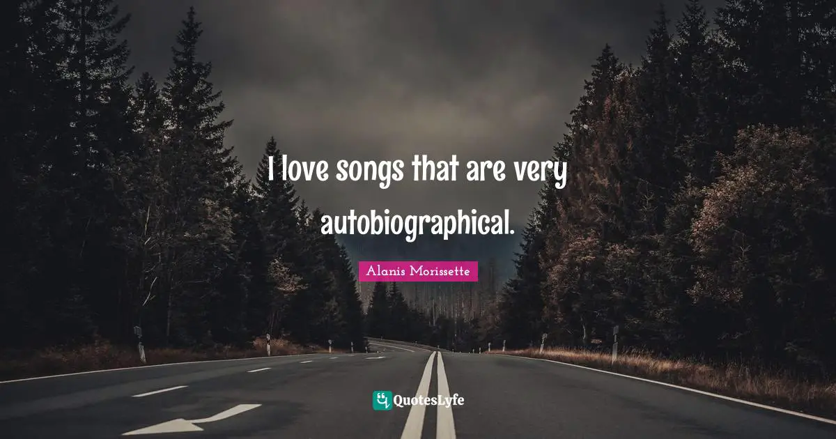 I love songs that are very autobiographical.