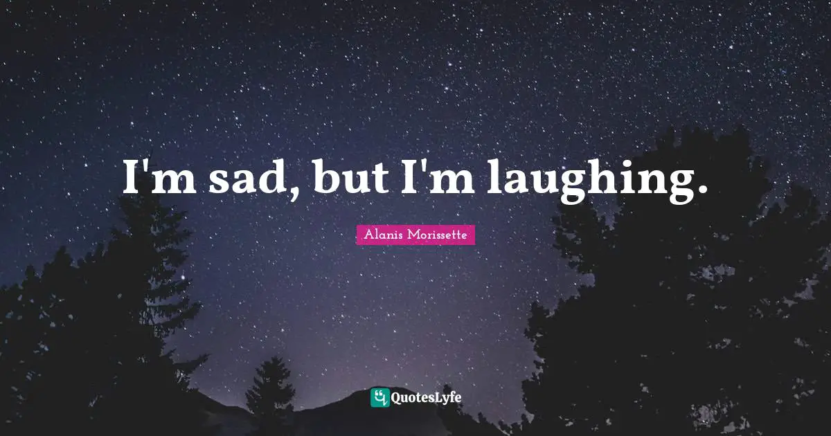 I'm sad, but I'm laughing.