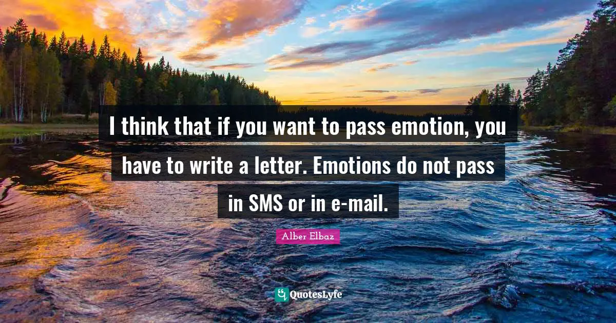 I think that if you want to pass emotion, you have to write a letter. Emotions do not pass in SMS or in e-mail.