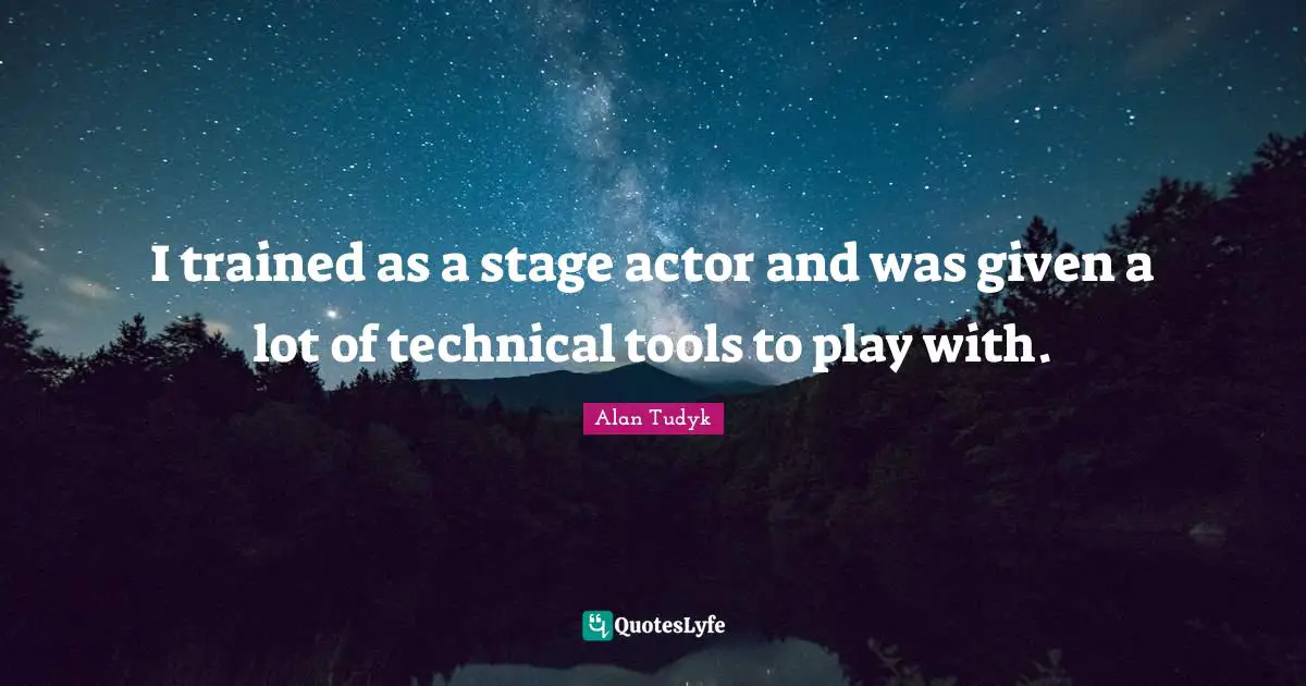I trained as a stage actor and was given a lot of technical tools to play with.