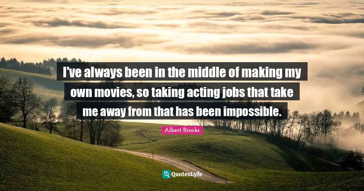 I've always been in the middle of making my own movies, so taking acting jobs that take me away from that has been impossible.
