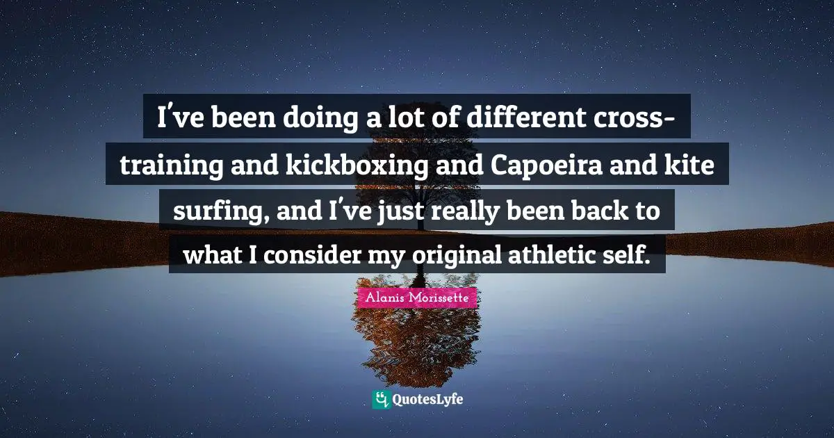 I've been doing a lot of different cross-training and kickboxing and Capoeira and kite surfing, and I've just really been back to what I consider my original athletic self.