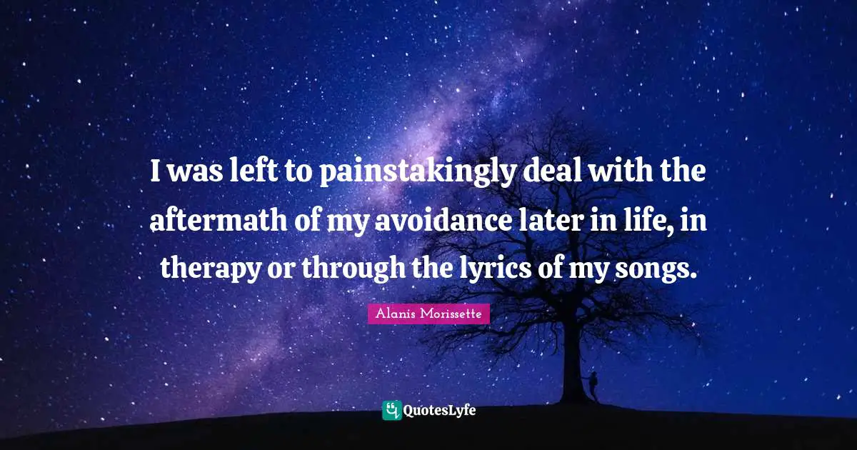 I was left to painstakingly deal with the aftermath of my avoidance later in life, in therapy or through the lyrics of my songs.