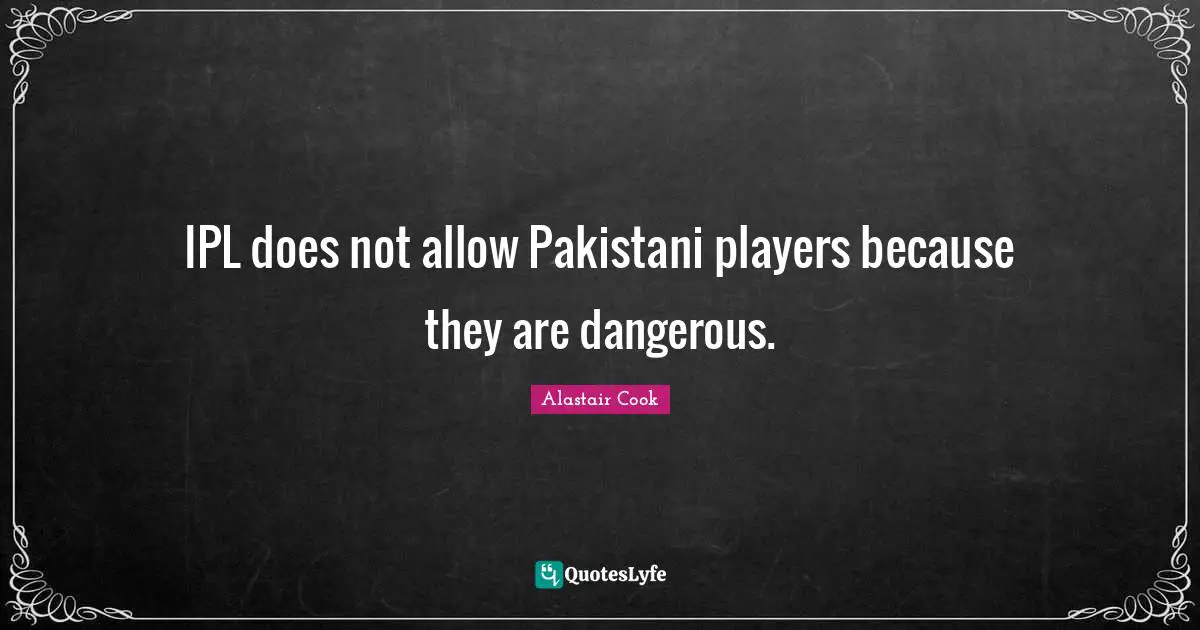 India Quotes: "IPL does not allow Pakistani players because they are dangerous."