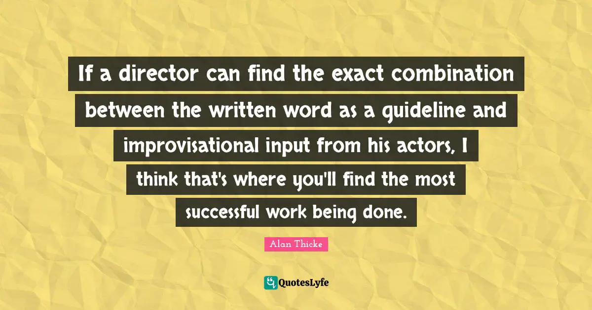 Being Done Quotes: "If a director can find the exact combination between the written word as a guideline and improvisational input from his actors, I think that's where you'll find the most successful work being done."