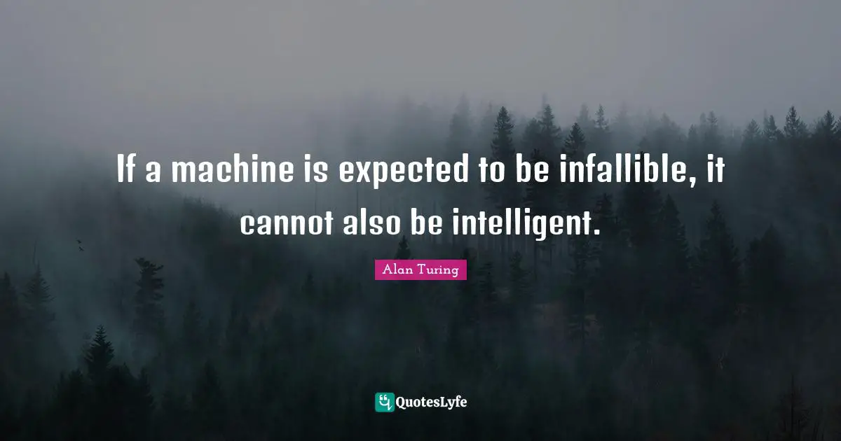 Alan Turing Quotes: If a machine is expected to be infallible, it cannot also be intelligent.