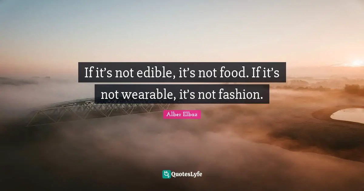 If it’s not edible, it’s not food. If it’s not wearable, it’s not fashion.