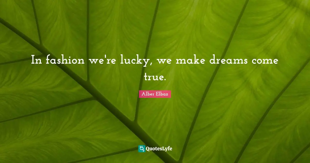 Dreams Come True Quotes: "In fashion we're lucky, we make dreams come true."
