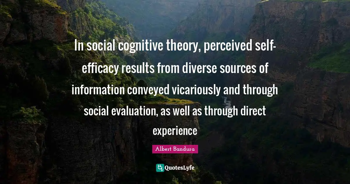 Albert Bandura Quotes: "In social cognitive theory, perceived self-efficacy results from diverse sources of information conveyed vicariously and through social evaluation, as well as through direct experience"