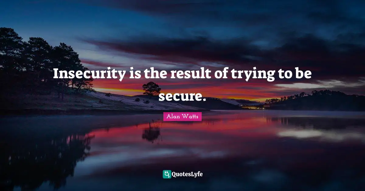 Alan Watts Quotes: Insecurity is the result of trying to be secure.