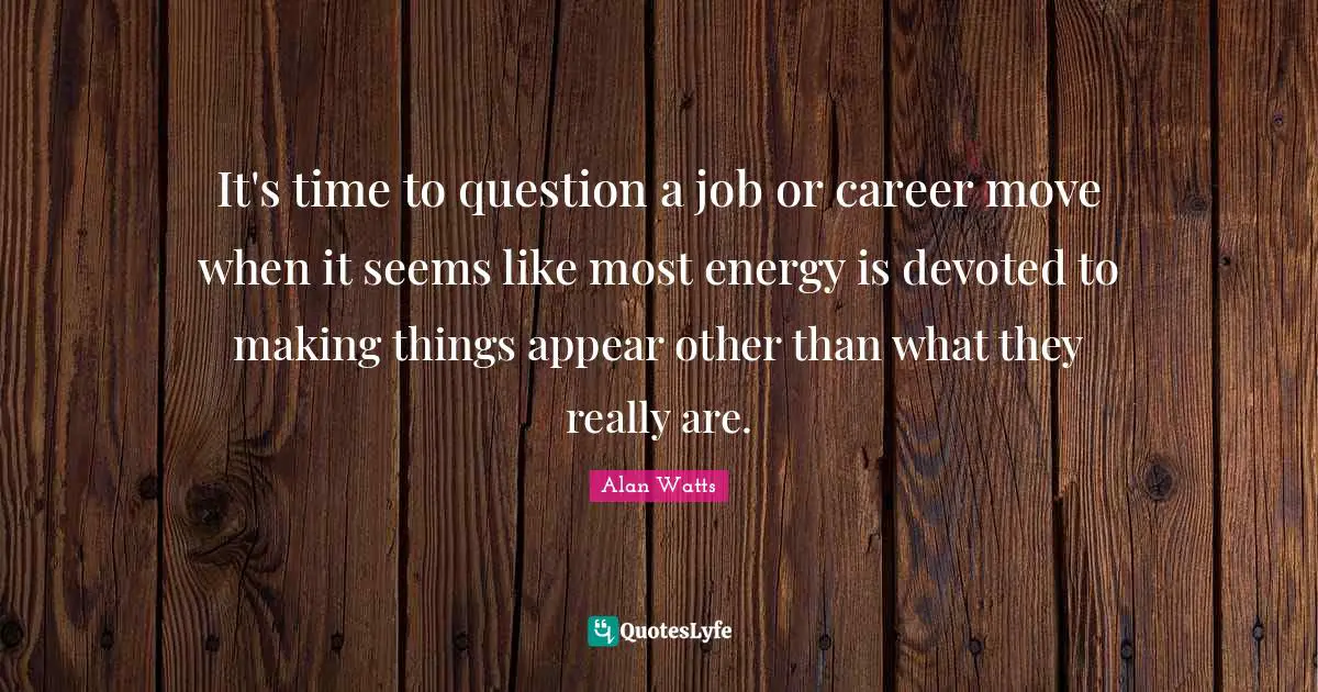 It's time to question a job or career move when it seems like most energy is devoted to making things appear other than what they really are.