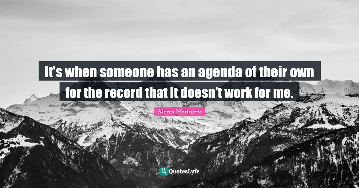 Alanis Morissette Quotes: "It's when someone has an agenda of their own for the record that it doesn't work for me."