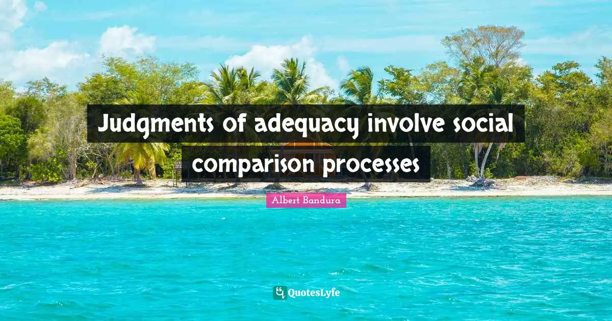 Albert Bandura Quotes: "Judgments of adequacy involve social comparison processes"