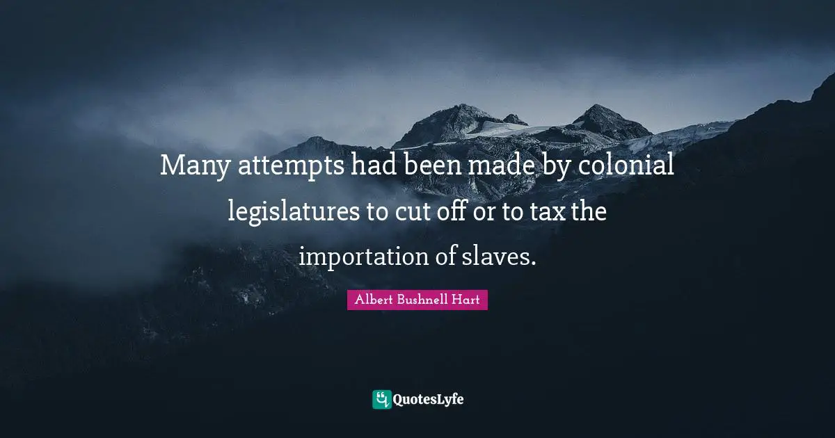Many attempts had been made by colonial legislatures to cut off or to tax the importation of slaves.