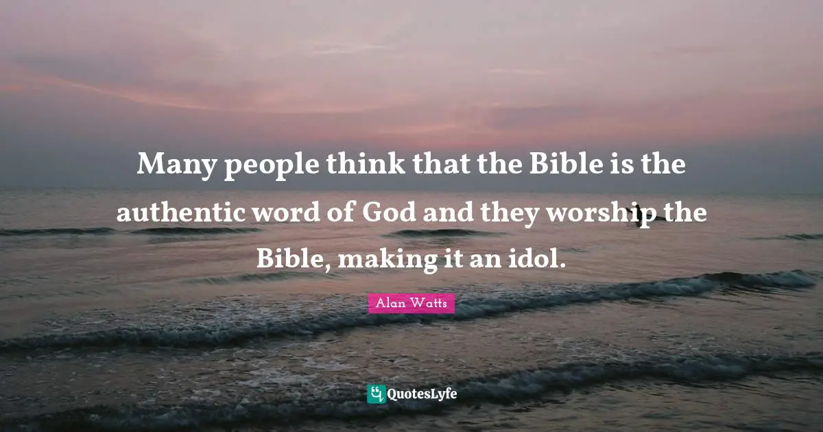 Many people think that the Bible is the authentic word of God and they worship the Bible, making it an idol.