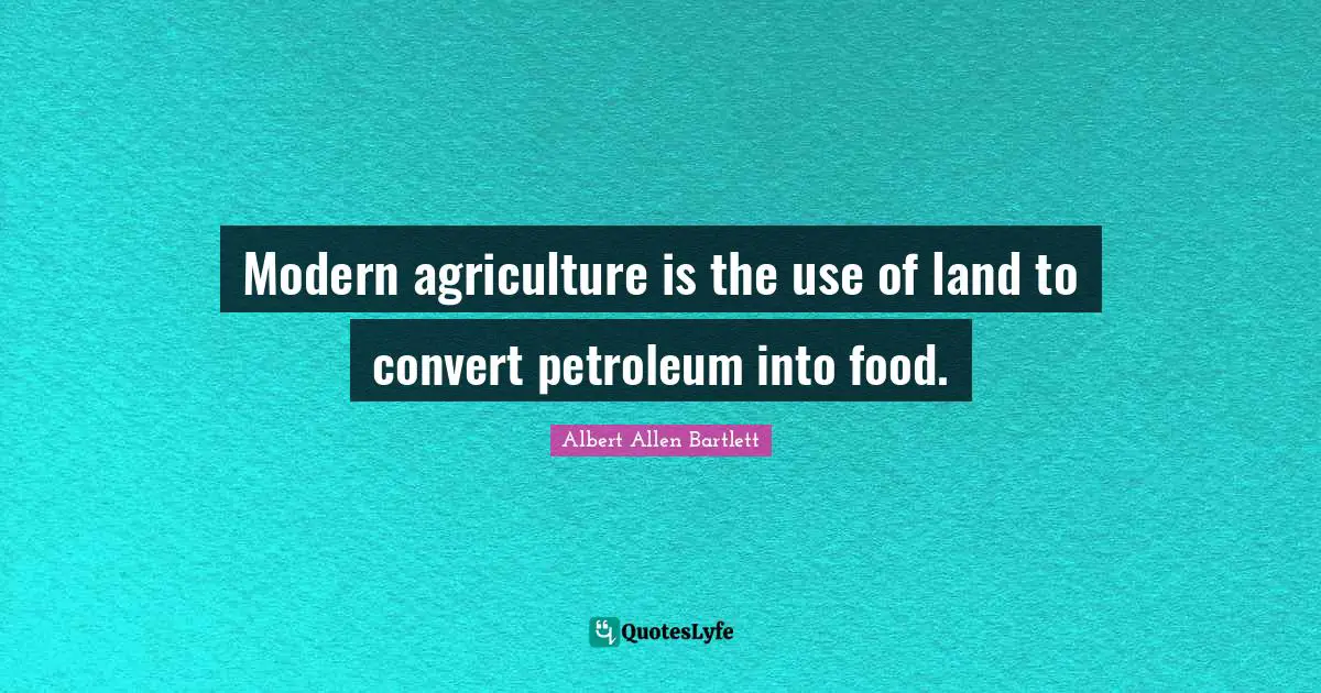 Modern agriculture is the use of land to convert petroleum into food.