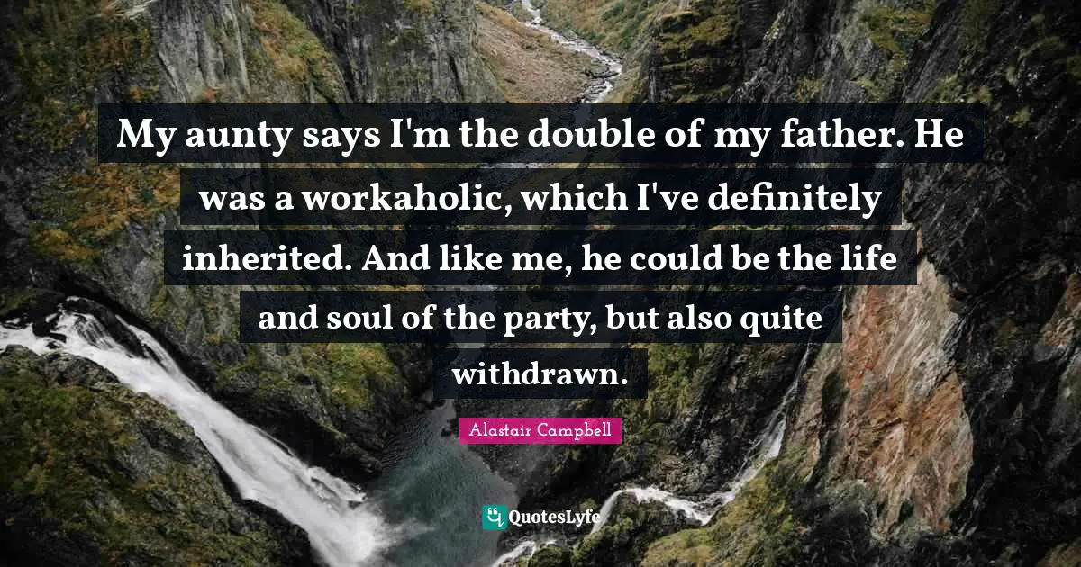 My aunty says I'm the double of my father. He was a workaholic, which I've definitely inherited. And like me, he could be the life and soul of the party, but also quite withdrawn.