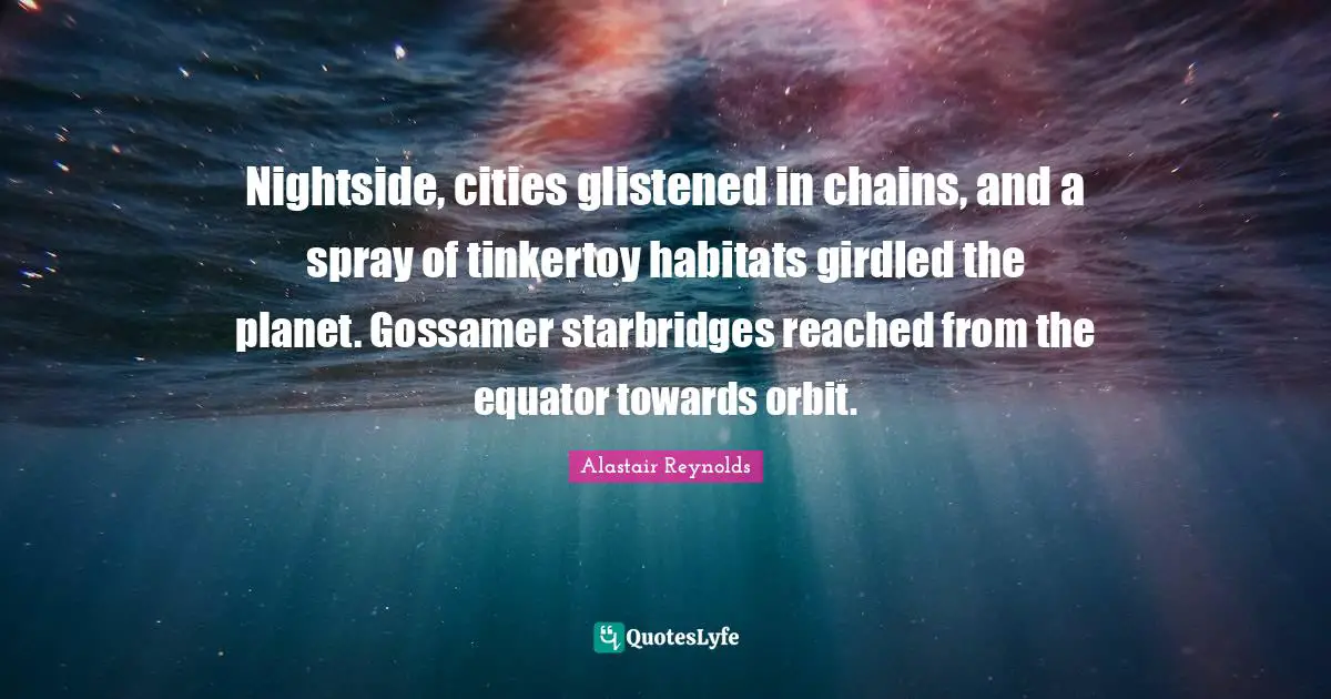 Habitat Quotes: "Nightside, cities glistened in chains, and a spray of tinkertoy habitats girdled the planet. Gossamer starbridges reached from the equator towards orbit."