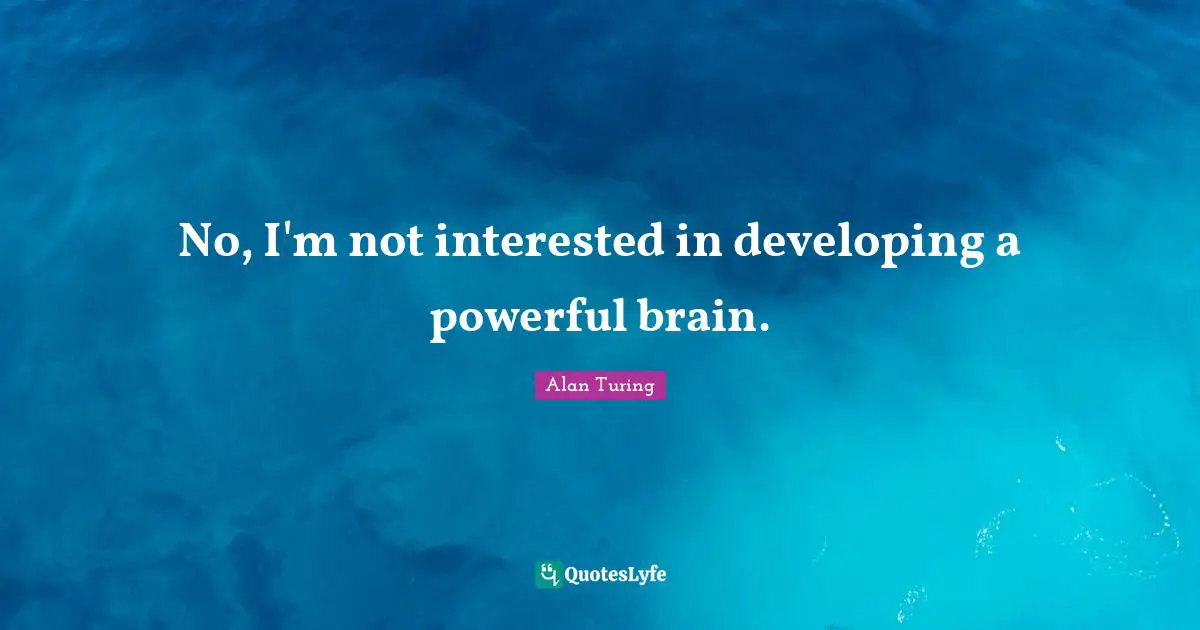 Alan Turing Quotes: No, I'm not interested in developing a powerful brain.