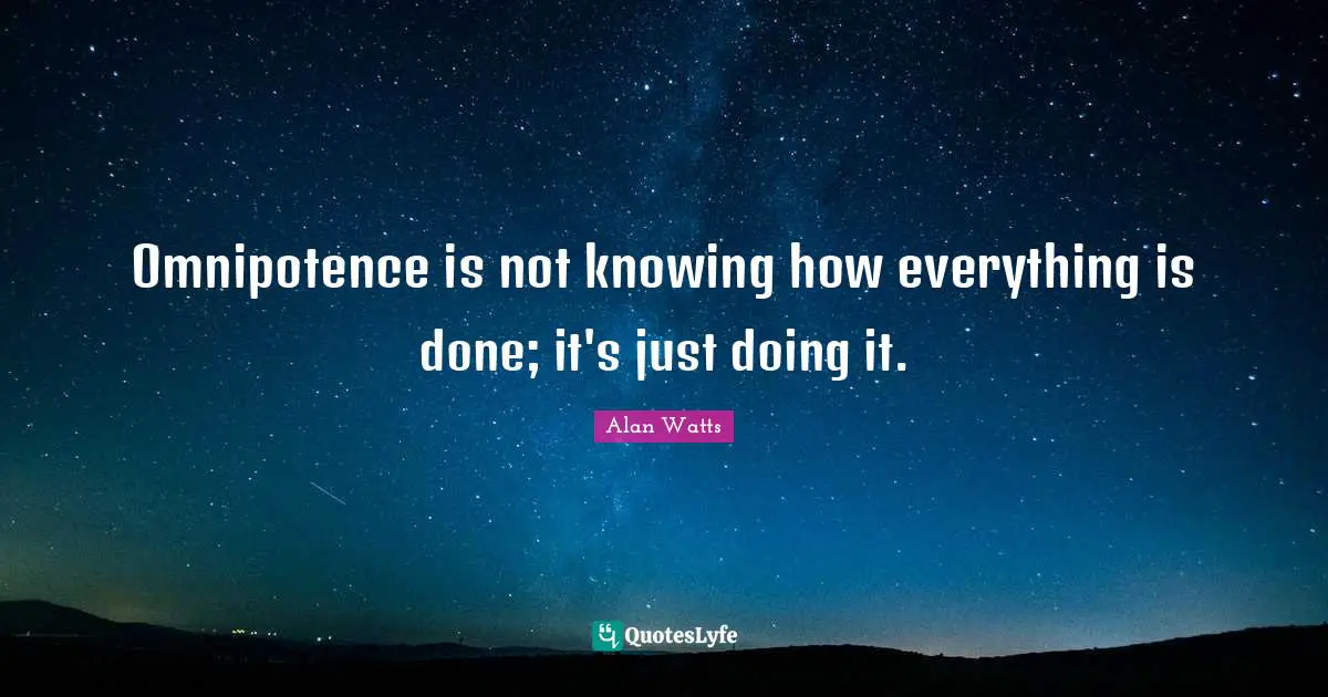 Omnipotence is not knowing how everything is done; it's just doing it.