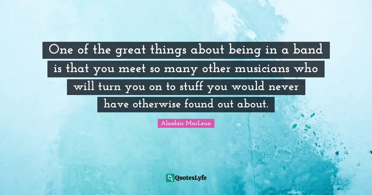 One of the great things about being in a band is that you meet so many other musicians who will turn you on to stuff you would never have otherwise found out about.