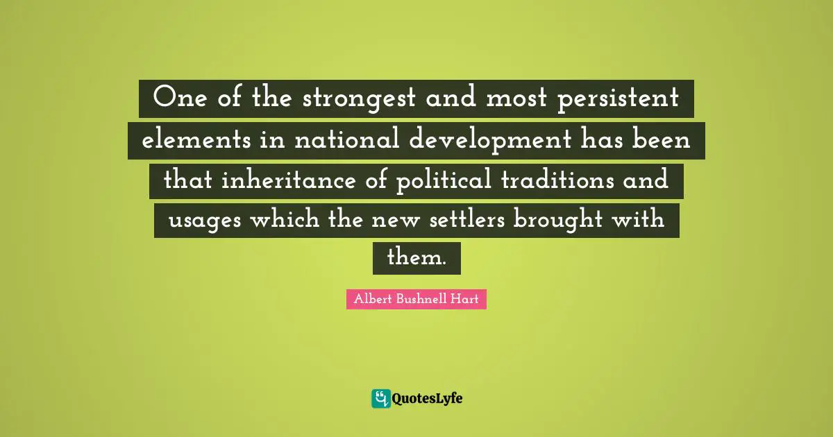 One of the strongest and most persistent elements in national development has been that inheritance of political traditions and usages which the new settlers brought with them.