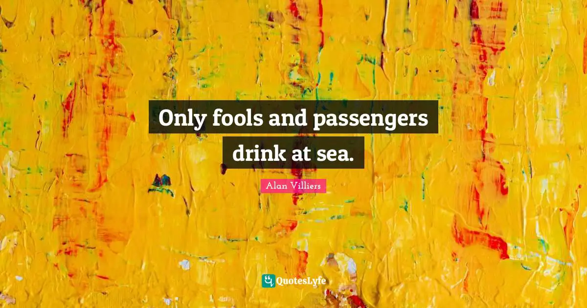 Only fools and passengers drink at sea.